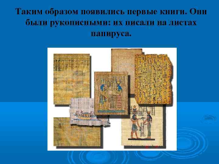 Таким образом появились первые книги. Они были рукописными: их писали на листах папируса. 