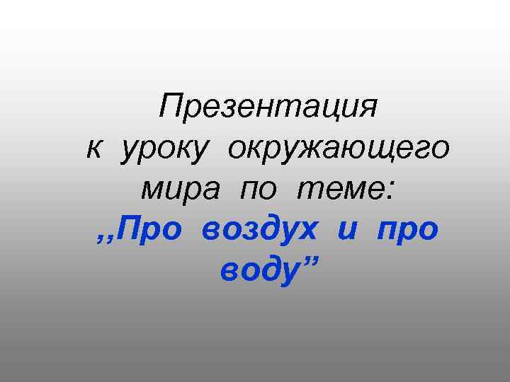 Презентация к уроку окружающего мира по теме: , , Про воздух и про воду”