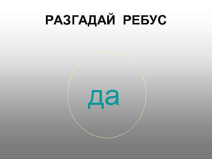 РАЗГАДАЙ РЕБУС да 