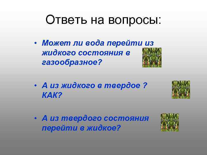 Ответь на вопросы: • Может ли вода перейти из жидкого состояния в газообразное? •