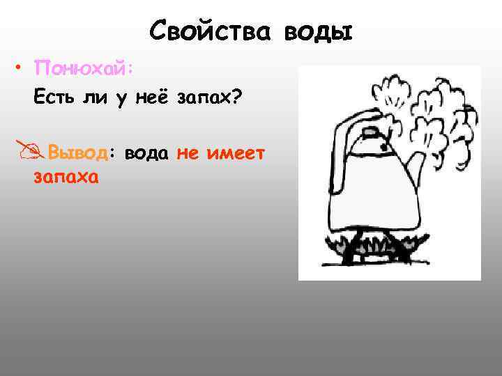 Свойства воды • Понюхай: Есть ли у неё запах? @Вывод: вода не имеет запаха