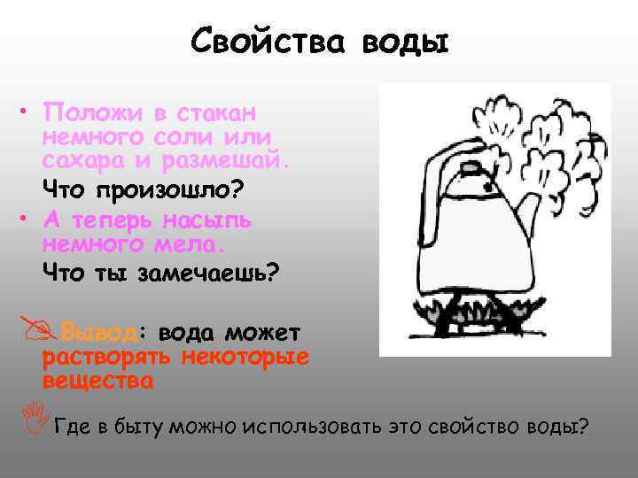 Свойства воды • Положи в стакан немного соли или сахара и размешай. Что произошло?