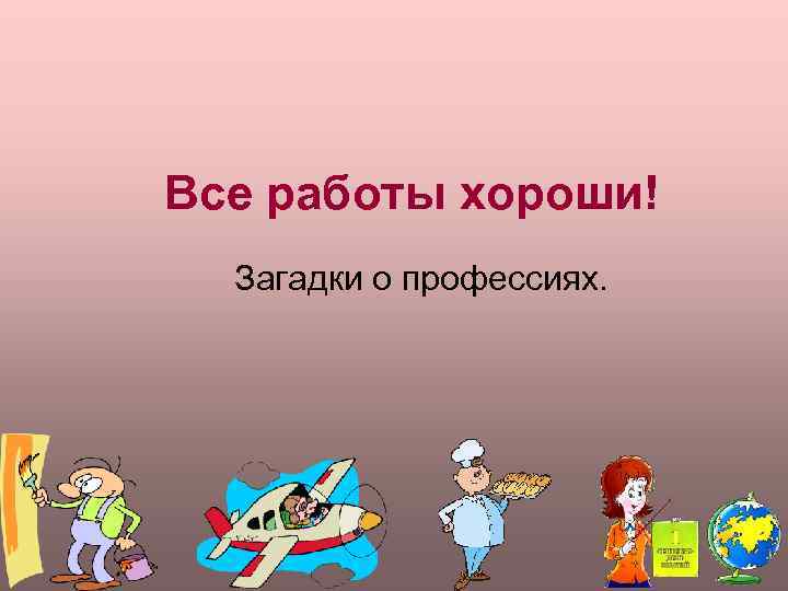 Все работы хороши! Загадки о профессиях. 