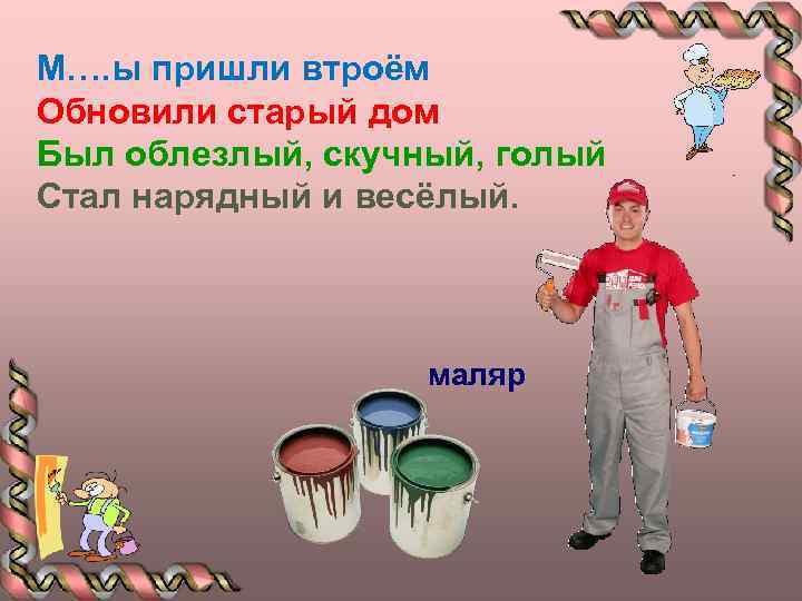 М…. ы пришли втроём Обновили старый дом Был облезлый, скучный, голый Стал нарядный и