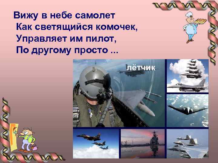 Вижу в небе самолет Как светящийся комочек, Управляет им пилот, По другому просто. .