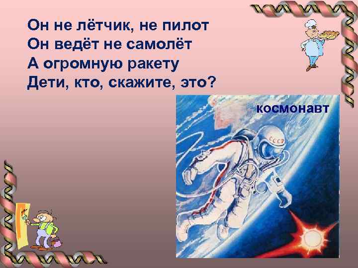 Он не лётчик, не пилот Он ведёт не самолёт А огромную ракету Дети, кто,