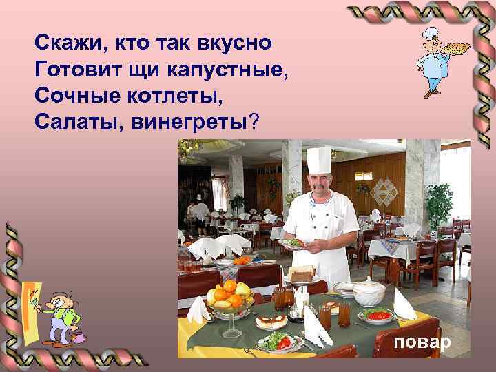 Скажи, кто так вкусно Готовит щи капустные, Сочные котлеты, Салаты, винегреты? повар 