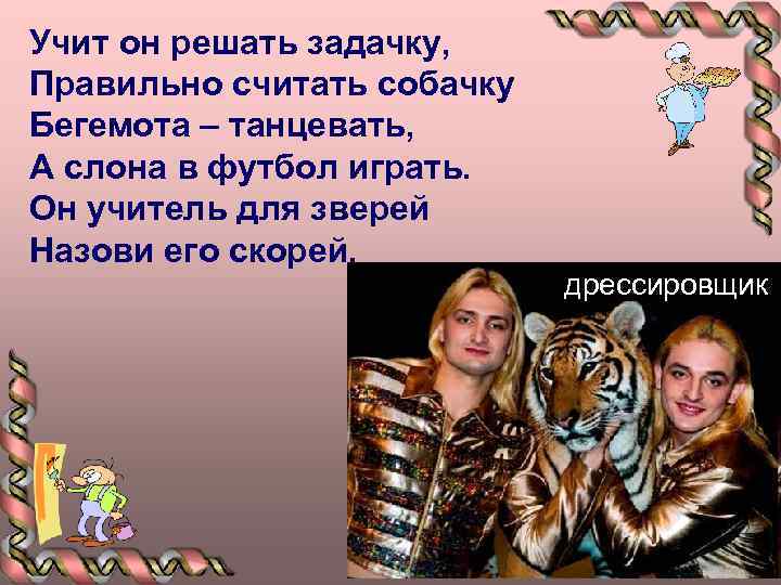 Учит он решать задачку, Правильно считать собачку Бегемота – танцевать, А слона в футбол