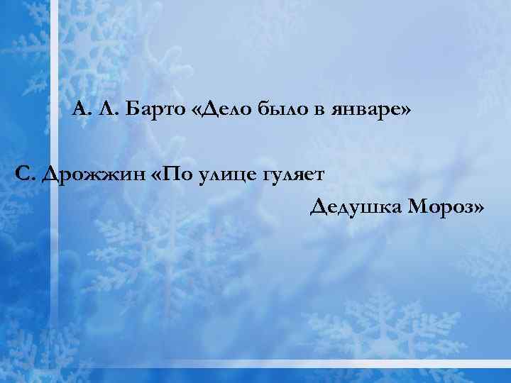 А. Л. Барто «Дело было в январе» С. Дрожжин «По улице гуляет Дедушка Мороз»
