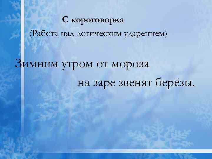 С короговорка (Работа над логическим ударением) Зимним утром от мороза на заре звенят берёзы.