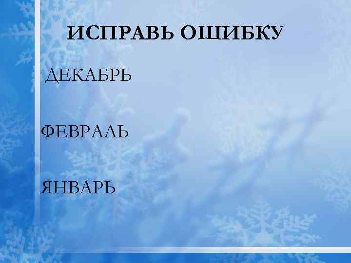 ИСПРАВЬ ОШИБКУ ДЕКАБРЬ ФЕВРАЛЬ ЯНВАРЬ 