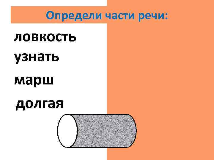 Определи части речи: ловкость сущ. узнать гл. марш сущ. долгая прил. 