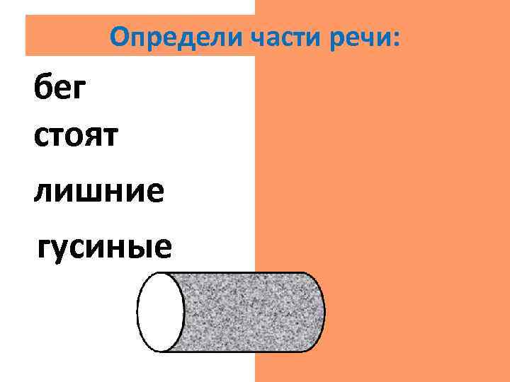 Определи части речи: бег сущ. стоят гл. лишние прил. гусиные прил. 