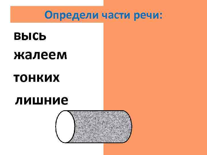 Определи части речи: высь сущ. жалеем гл. тонких прил. лишние прил. 