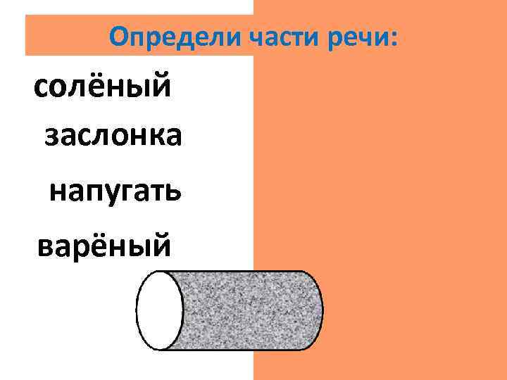 Определи части речи: солёный прил. заслонка сущ. напугать гл. варёный прил. 