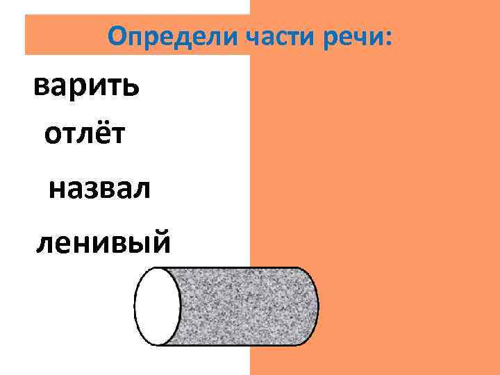 Определи части речи: варить гл. отлёт сущ. назвал гл. ленивый прил. 