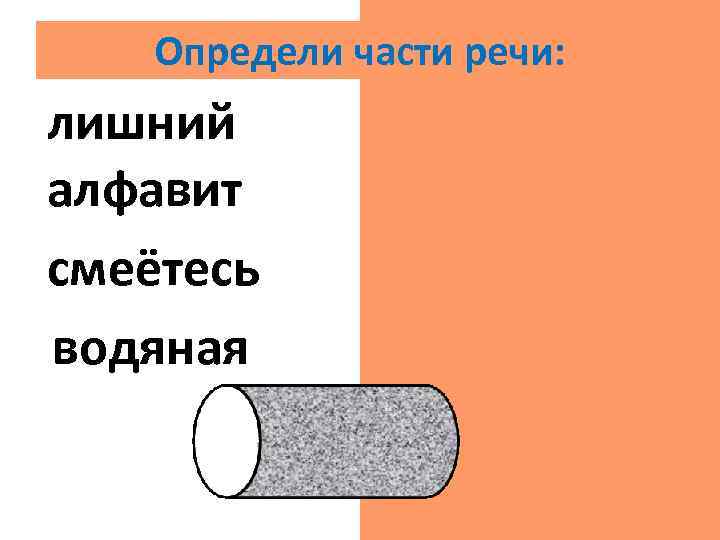 Определи части речи: лишний прил. алфавит сущ. смеётесь гл. водяная прил. 