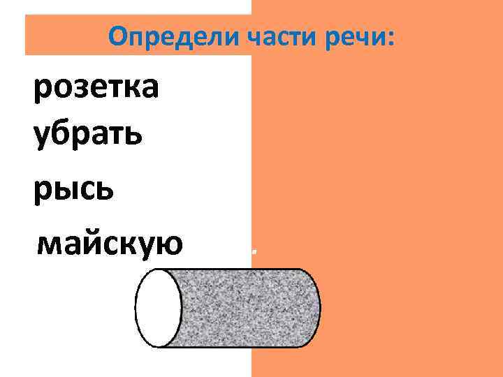 Определи части речи: розетка сущ. убрать гл. рысь сущ. майскую прил. 