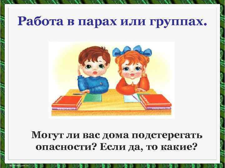 Работа в парах или группах. Могут ли вас дома подстерегать опасности? Если да, то