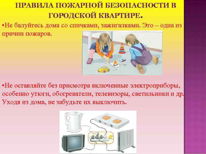 ПРАВИЛА ПОЖАРНОЙ БЕЗОПАСНОСТИ В ГОРОДСКОЙ КВАРТИРЕ. • Не балуйтесь дома со спичками, зажигалками. Это