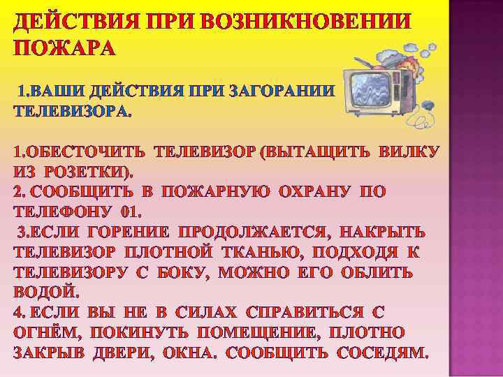 ДЕЙСТВИЯ ПРИ ВОЗНИКНОВЕНИИ ПОЖАРА 1. ВАШИ ДЕЙСТВИЯ ПРИ ЗАГОРАНИИ ТЕЛЕВИЗОРА. 1. ОБЕСТОЧИТЬ ТЕЛЕВИЗОР (ВЫТАЩИТЬ