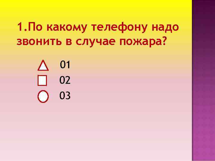 1. По какому телефону надо звонить в случае пожара? 01 02 03 