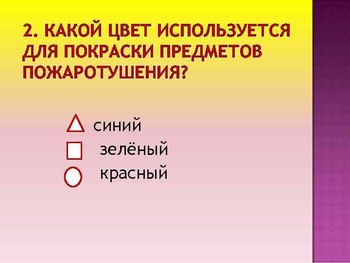 2. КАКОЙ ЦВЕТ ИСПОЛЬЗУЕТСЯ ДЛЯ ПОКРАСКИ ПРЕДМЕТОВ ПОЖАРОТУШЕНИЯ? синий зелёный красный 