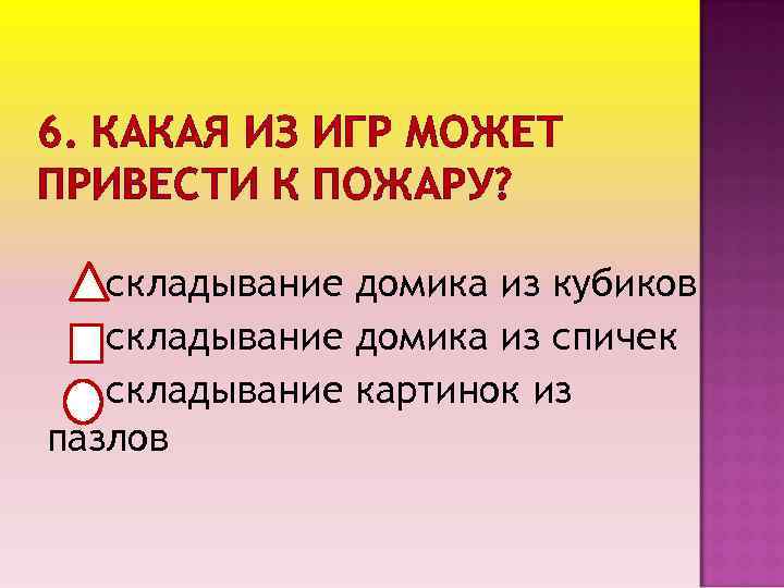 6. КАКАЯ ИЗ ИГР МОЖЕТ ПРИВЕСТИ К ПОЖАРУ? складывание домика из кубиков складывание домика