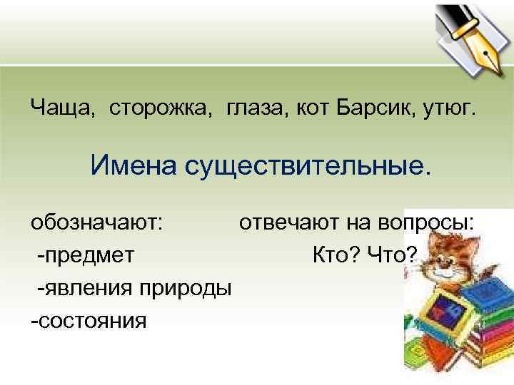 Чаща, сторожка, глаза, кот Барсик, утюг. Имена существительные. обозначают: отвечают на вопросы: -предмет Кто?