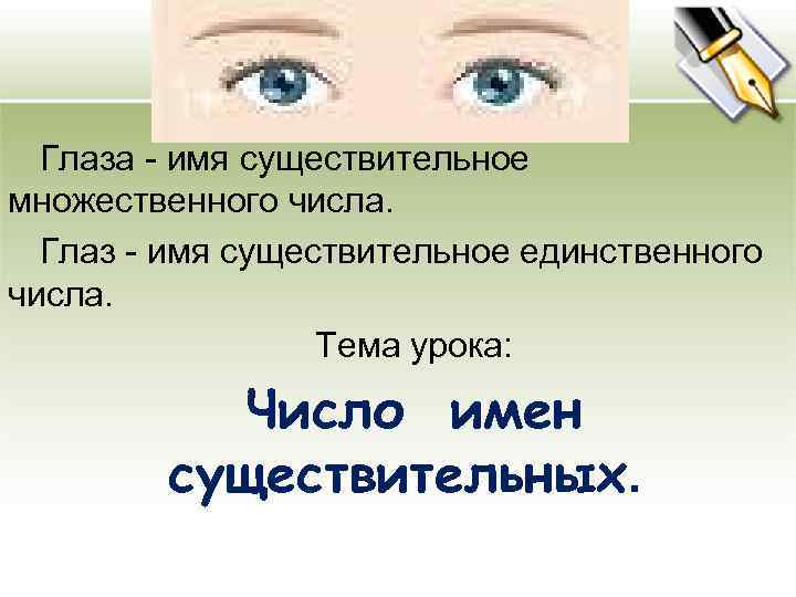 Глаза - имя существительное множественного числа. Глаз - имя существительное единственного числа. Тема урока: