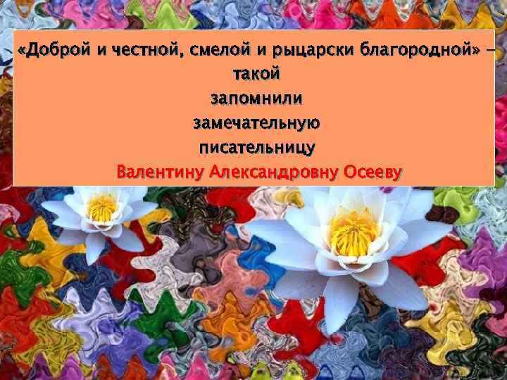  «Доброй и честной, смелой и рыцарски благородной» такой запомнили замечательную писательницу Валентину Александровну