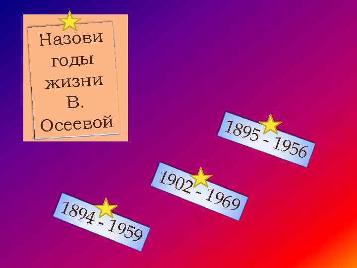 Назови годы жизни В. Осеевой 1895 190 189 4 -1 2 -1 969 959