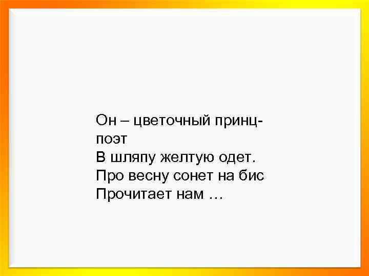 Он – цветочный принцпоэт В шляпу желтую одет. Про весну сонет на бис Прочитает