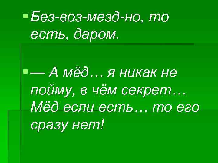 § Без-воз-мезд-но, то есть, даром. § — А мёд… я никак не пойму, в