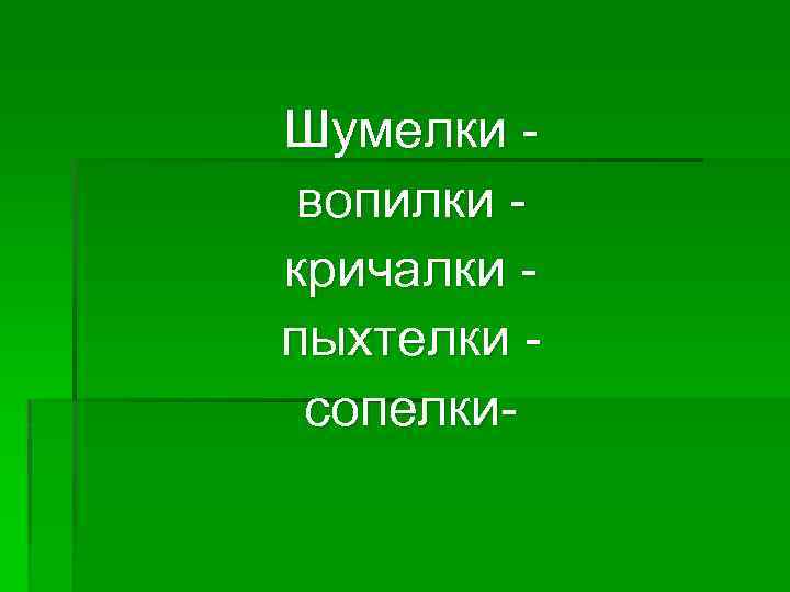 Шумелки вопилки кричалки пыхтелки сопелки- 