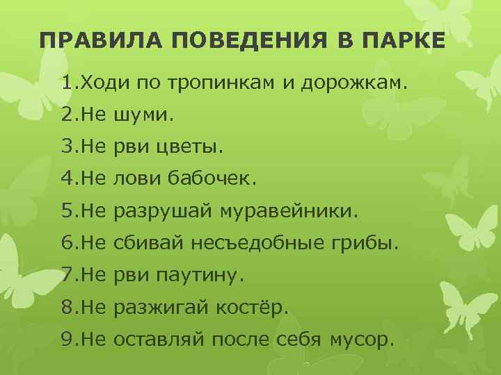 ПРАВИЛА ПОВЕДЕНИЯ В ПАРКЕ 1. Ходи по тропинкам и дорожкам. 2. Не шуми. 3.