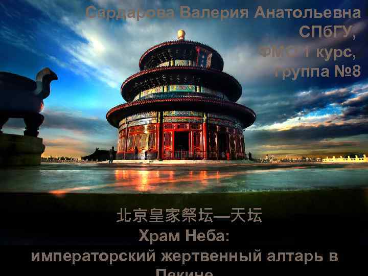 Сардарова Валерия Анатольевна СПб. ГУ, ФМО 1 курс, группа № 8 北京皇家祭坛—天坛 Храм Неба: