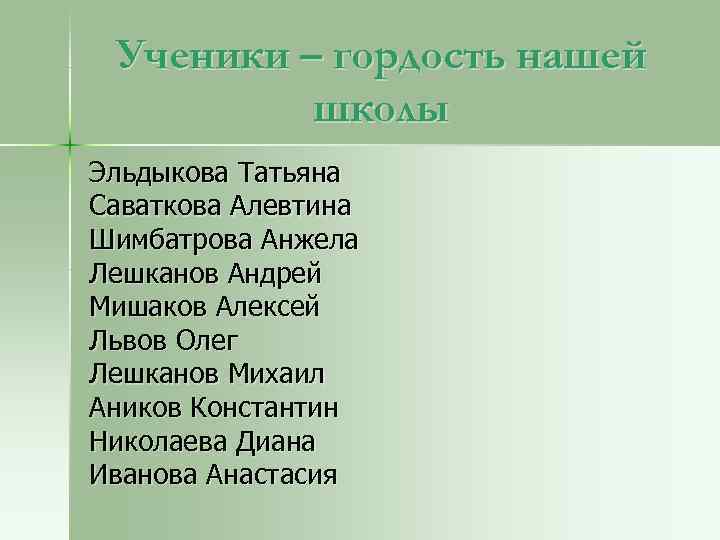 Ученики – гордость нашей школы Эльдыкова Татьяна Саваткова Алевтина Шимбатрова Анжела Лешканов Андрей Мишаков