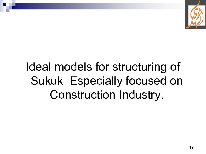 Ideal models for structuring of Sukuk Especially focused on Construction Industry. 13 
