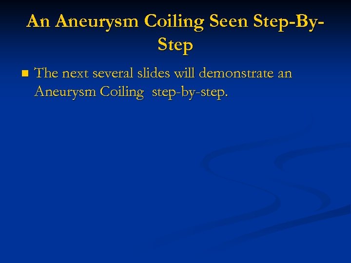 An Aneurysm Coiling Seen Step-By. Step n The next several slides will demonstrate an