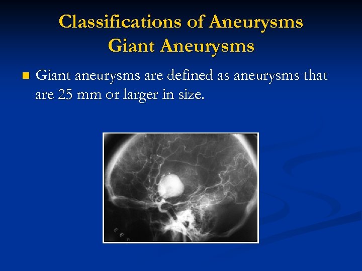Classifications of Aneurysms Giant Aneurysms n Giant aneurysms are defined as aneurysms that are