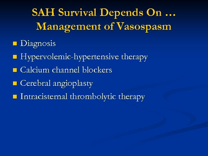 SAH Survival Depends On … Management of Vasospasm Diagnosis n Hypervolemic-hypertensive therapy n Calcium