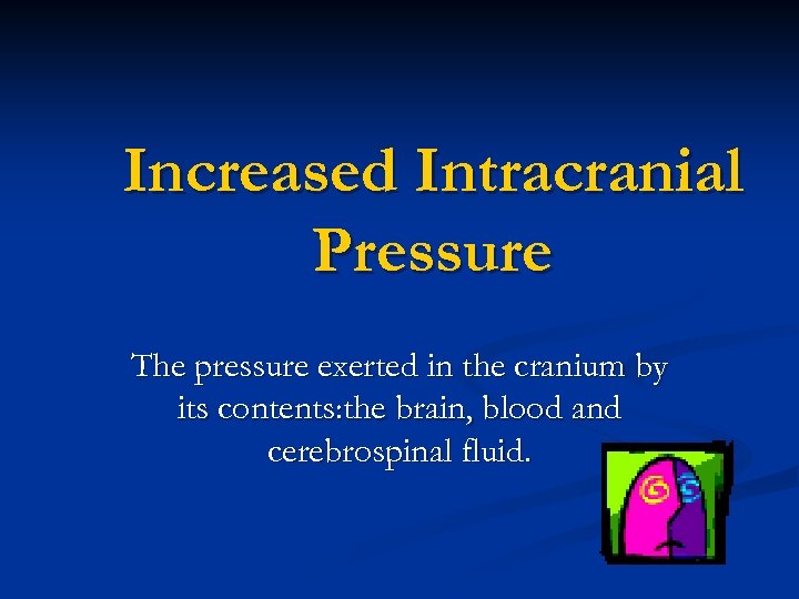Increased Intracranial Pressure The pressure exerted in the cranium by its contents: the brain,