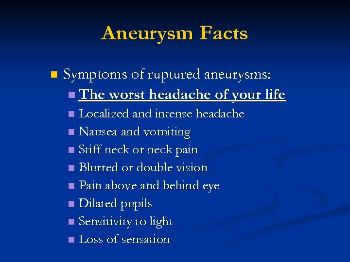 Aneurysm Facts n Symptoms of ruptured aneurysms: n The worst headache of your life