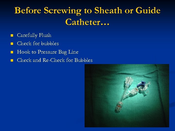 Before Screwing to Sheath or Guide Catheter… n n Carefully Flush Check for bubbles
