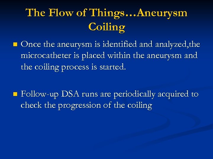 The Flow of Things…Aneurysm Coiling n Once the aneurysm is identified analyzed, the microcatheter