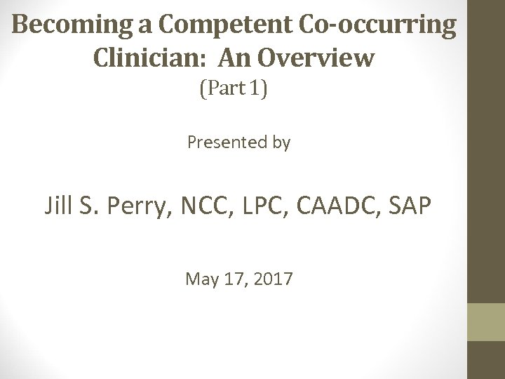 Becoming a Competent Co-occurring Clinician: An Overview (Part 1) Presented by Jill S. Perry,