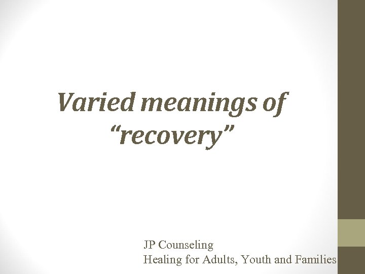 Varied meanings of “recovery” JP Counseling Healing for Adults, Youth and Families 