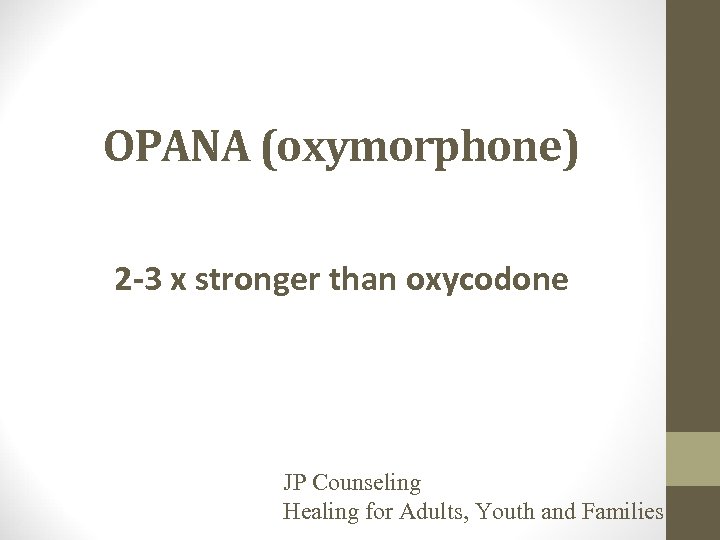 OPANA (oxymorphone) 2 -3 x stronger than oxycodone JP Counseling Healing for Adults, Youth