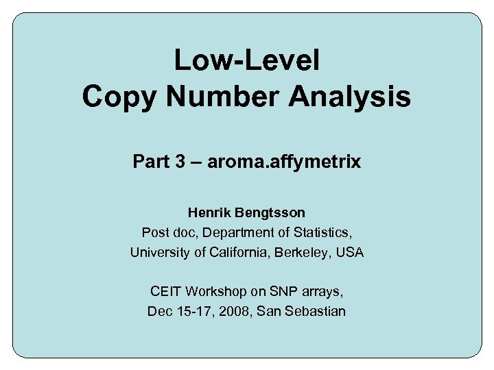 Low-Level Copy Number Analysis Part 3 – aroma. affymetrix Henrik Bengtsson Post doc, Department